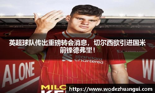 英超球队传出重磅转会消息，切尔西欲引进国米前锋德弗里！